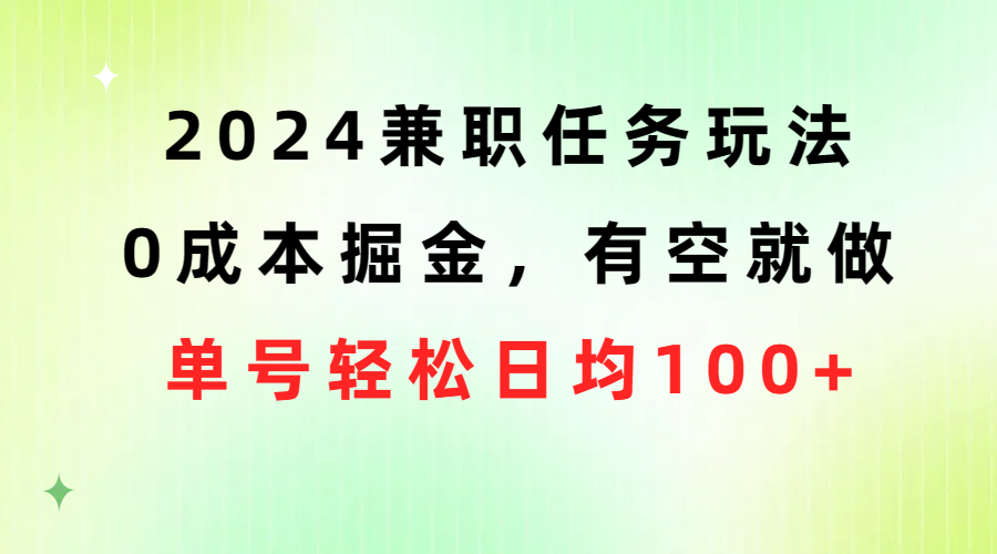 2024兼职任务玩法 0成本掘金，有空就做 单号轻松日均100+ - AI 智能探索网-AI 智能探索网