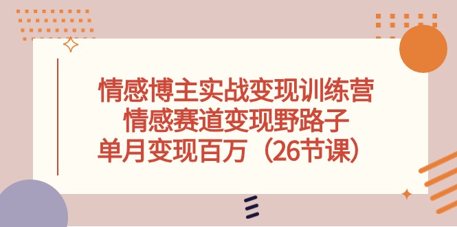 情感博主实战变现训练营，情感赛道变现野路子，单月变现百万 - AI 智能探索网-AI 智能探索网