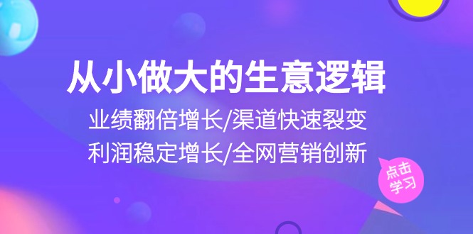 从小做大生意逻辑：业绩翻倍增长/渠道快速裂变/利润稳定增长/全网营销创新 - AI 智能探索网-AI 智能探索网