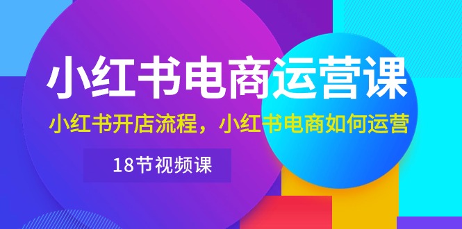 小红书·电商运营课：小红书开店流程，小红书电商如何运营 - AI 智能探索网-AI 智能探索网