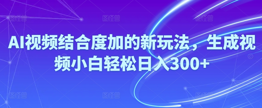 Ai视频结合度加的新玩法,生成视频小白轻松日入300+ - AI 智能探索网-AI 智能探索网