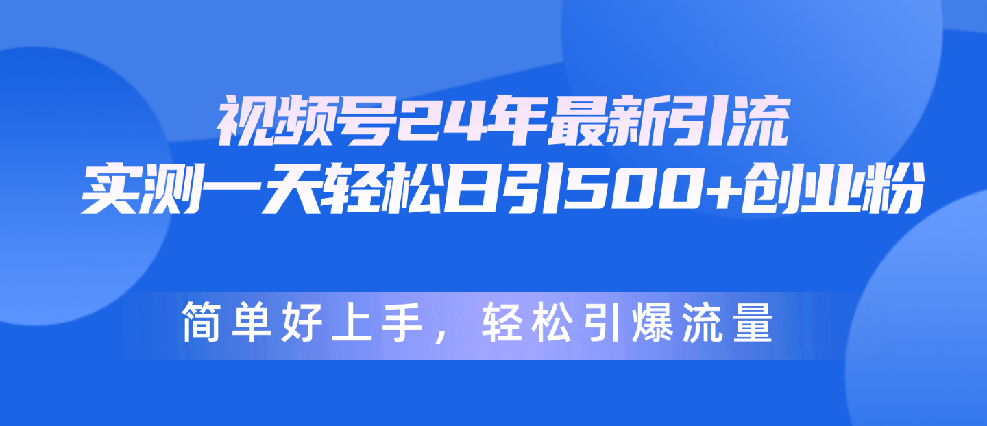 视频号24年最新引流，一天轻松日引500+创业粉，简单好上手，轻松引爆流量 - AI 智能探索网-AI 智能探索网