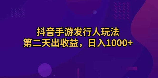 图片[1]-抖音手游发行人玩法，第二天出收益，日入1000+ - AI 智能探索网-AI 智能探索网