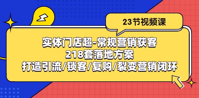 实体门店超-常规营销获客：218套落地方案/打造引流/锁客/复购/裂变营销 - AI 智能探索网-AI 智能探索网