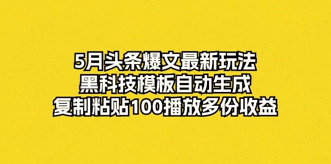 图片[1]-5月头条爆文最新玩法，黑科技模板自动生成，复制粘贴100播放多份收益 - AI 智能探索网-AI 智能探索网