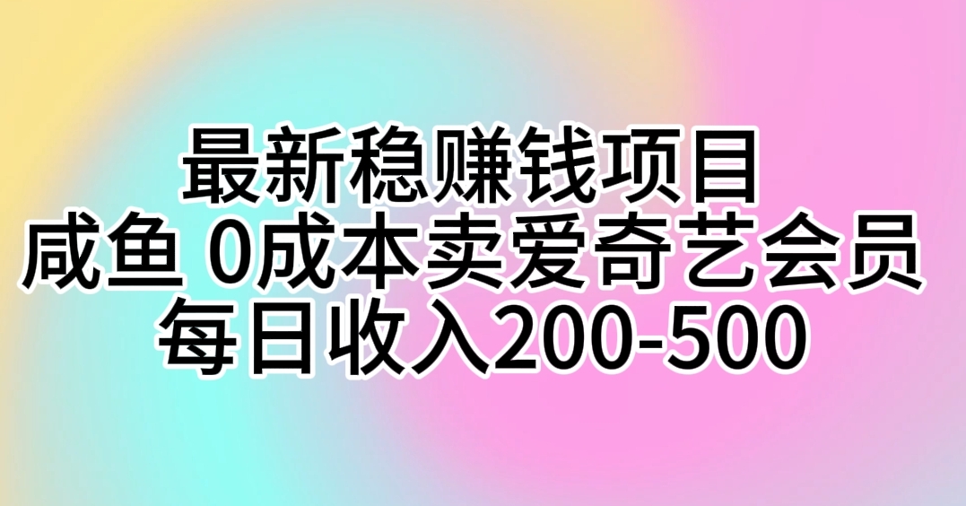 最新稳赚钱项目 咸鱼 0成本卖爱奇艺会员 每日收入200-500 - AI 智能探索网-AI 智能探索网