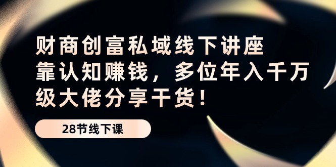 财商·创富私域线下讲座：靠认知赚钱，多位年入千万级大佬分享干货！ - AI 智能探索网-AI 智能探索网