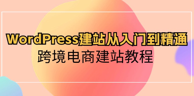 WordPress建站从入门到精通，跨境电商建站教程 - AI 智能探索网-AI 智能探索网