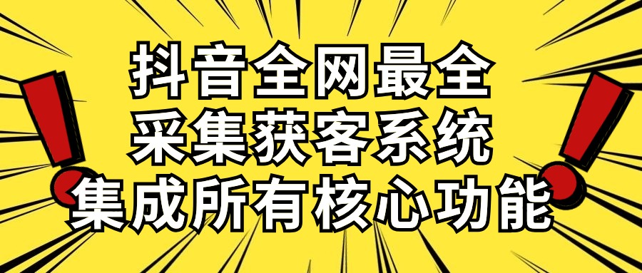 抖音全网最全采集获客系统，集成所有核心功能，日引500+ - AI 智能探索网-AI 智能探索网