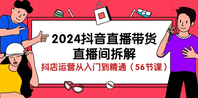 2024抖音直播带货-直播间拆解：抖店运营从入门到精通 - AI 智能探索网-AI 智能探索网