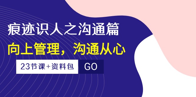 痕迹 识人之沟通篇，向上管理，沟通从心 - AI 智能探索网-AI 智能探索网