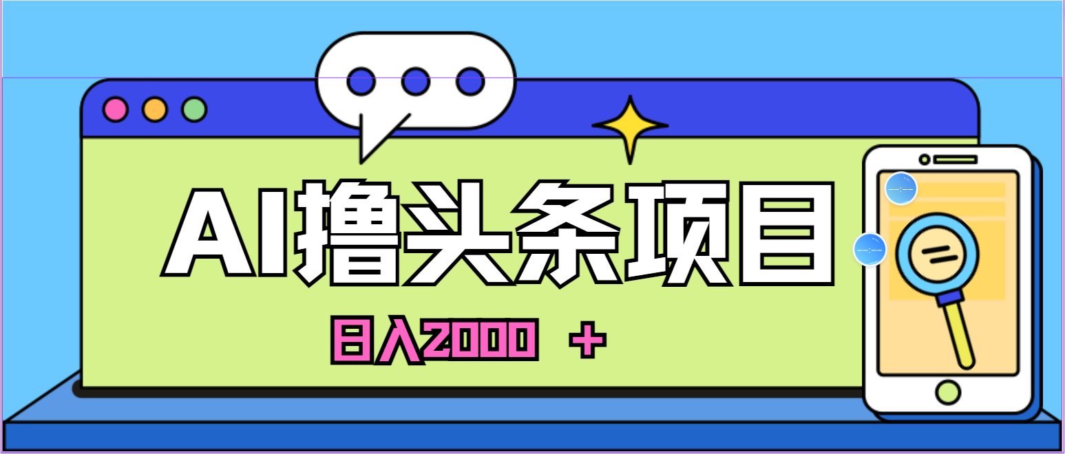 蓝海项目，AI撸头条，当天起号，第二天见收益，小白可做，日入2000＋的… - AI 智能探索网-AI 智能探索网