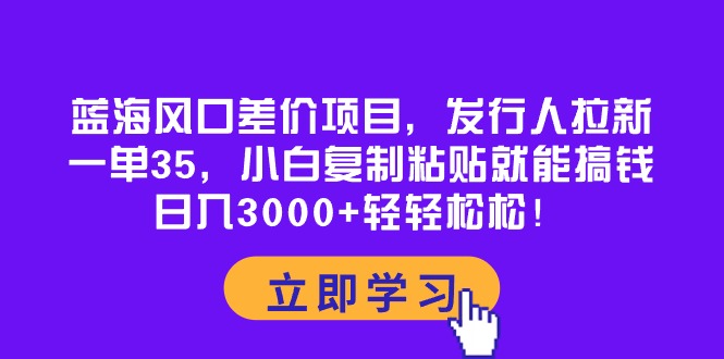 图片[1]-蓝海风口差价项目，发行人拉新，一单35，小白复制粘贴就能搞钱！日入30… - 冒泡网-冒泡网