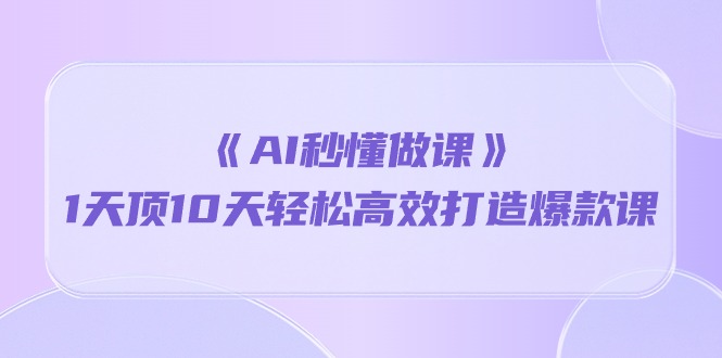 《AI秒懂做课》1天顶10天轻松高效打造爆款课 - AI 智能探索网-AI 智能探索网