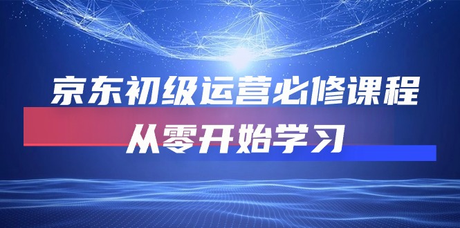 京东初级运营必修课程，从零开始学习 - AI 智能探索网-AI 智能探索网