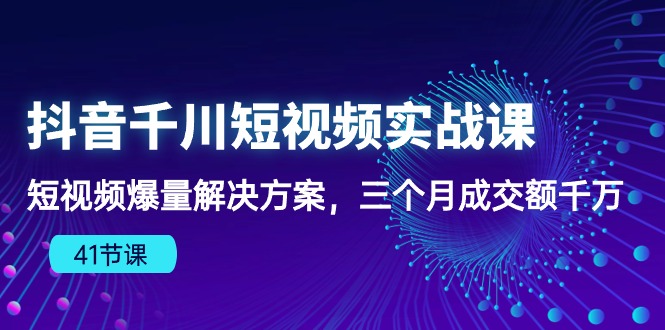 抖音千川短视频实战课：短视频爆量解决方案，三个月成交额千万 - AI 智能探索网-AI 智能探索网