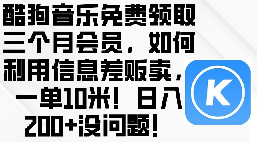 酷狗音乐免费领取三个月会员，利用信息差贩卖，一单10米！日入200+没问题 - AI 智能探索网-AI 智能探索网