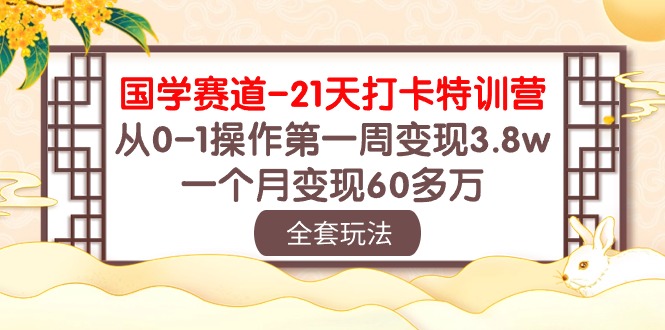 国学 赛道-21天打卡特训营：从0-1操作第一周变现3.8w，一个月变现60多万 - AI 智能探索网-AI 智能探索网