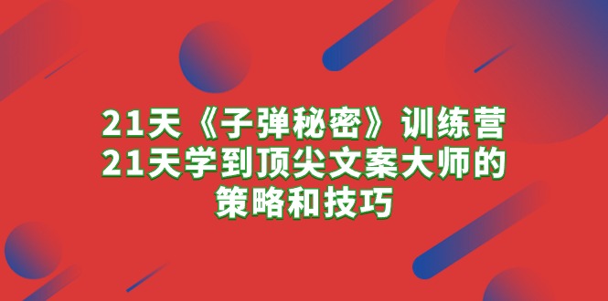 21天《子弹秘密》训练营，21天学到顶尖文案大师的策略和技巧 - AI 智能探索网-AI 智能探索网