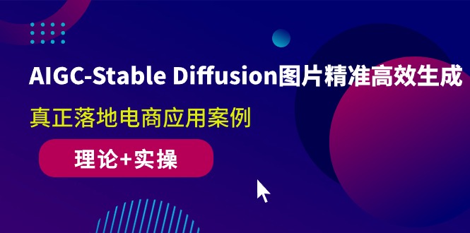 AIGC-Stable Diffusion图片精准高效生成 真正落地电商应用案例(理论+实操) - AI 智能探索网-AI 智能探索网