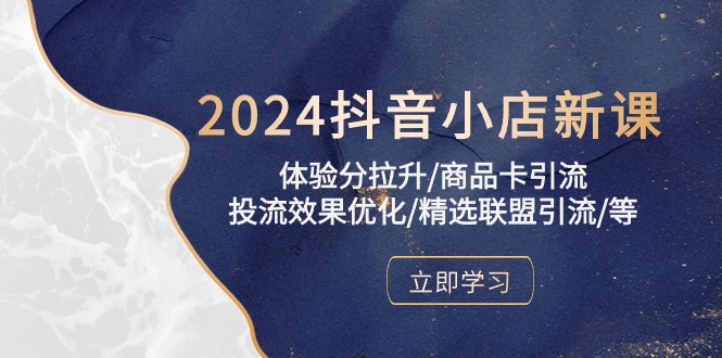 2024抖音小店新课，体验分拉升/商品卡引流/投流效果优化/精选联盟引流/等 - AI 智能探索网-AI 智能探索网