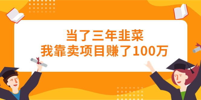 图片[1]-当了三年韭菜我靠卖项目赚了100万 - AI 智能探索网-AI 智能探索网