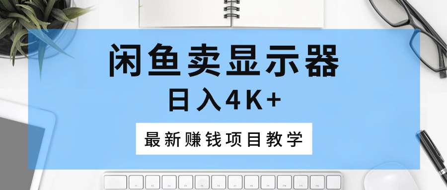 闲鱼卖显示器，日入4K+，最新赚钱项目教学 - AI 智能探索网-AI 智能探索网