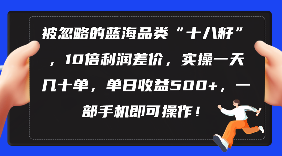 图片[1]-被忽略的蓝海品类“十八籽”，10倍利润差价，实操一天几十单 单日收益500+-冒泡网