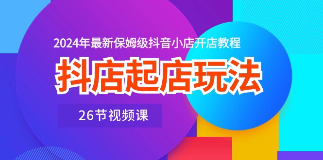 抖店起店玩法，2024年最新保姆级抖音小店开店教程 - AI 智能探索网-AI 智能探索网