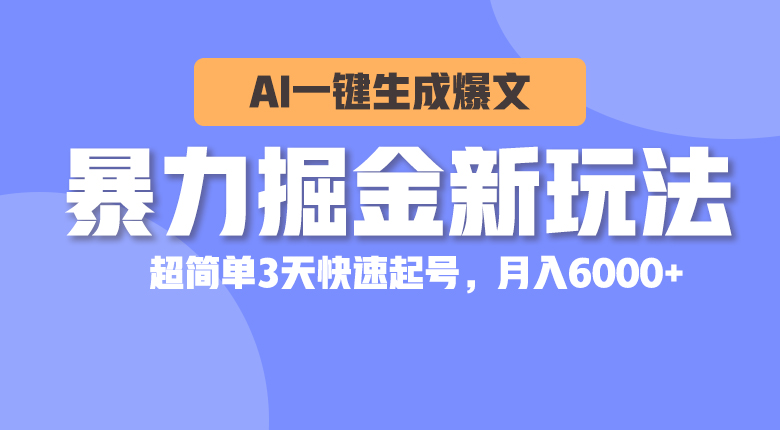 暴力掘金新玩法，AI一键生成爆文，超简单3天快速起号，月入6000+ - AI 智能探索网-AI 智能探索网