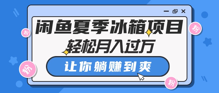 图片[1]-闲鱼夏季冰箱项目，轻松月入过万，让你躺赚到爽 - AI 智能探索网-AI 智能探索网