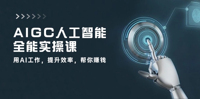 AIGC 人工智能全能实操课：用AI工作，提升效率，帮你赚钱 - AI 智能探索网-AI 智能探索网