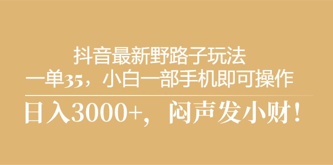 抖音最新野路子玩法，一单35，小白一部手机即可操作，，日入3000+，闷… - AI 智能探索网-AI 智能探索网