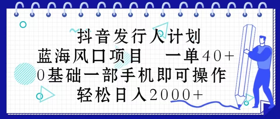 图片[1]-抖音发行人计划，蓝海风口项目 一单40，0基础一部手机即可操作 日入2000＋ - 冒泡网-冒泡网