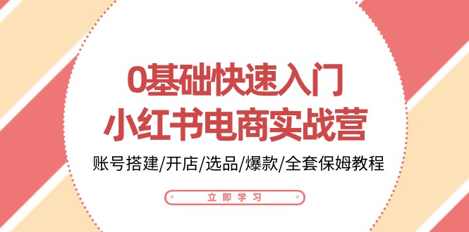 0基础快速入门-小红书电商实战营：账号搭建/开店/选品/爆款/全套保姆教程 - AI 智能探索网-AI 智能探索网