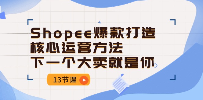 Shopee-爆款打造核心运营方法，下一个大卖就是你 - AI 智能探索网-AI 智能探索网