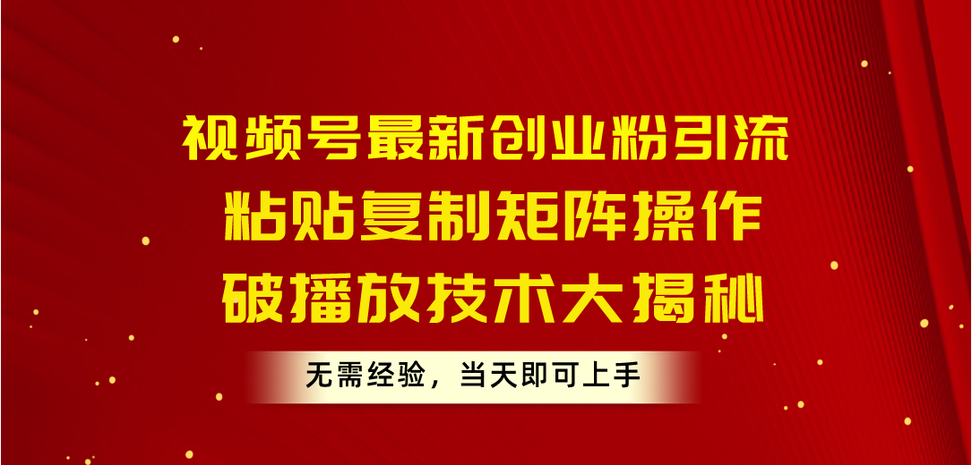 视频号最新创业粉引流，粘贴复制矩阵操作，破播放技术大揭秘，无需经验… - AI 智能探索网-AI 智能探索网