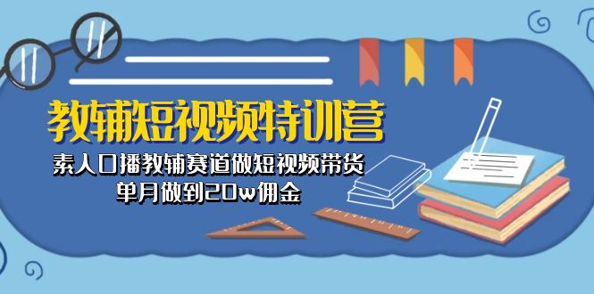 教辅-短视频特训营： 素人口播教辅赛道做短视频带货，单月做到20w佣金 - AI 智能探索网-AI 智能探索网