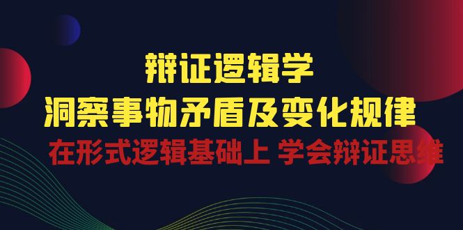 辩证 逻辑学 | 洞察 事物矛盾及变化规律 在形式逻辑基础上 学会辩证思维 - AI 智能探索网-AI 智能探索网