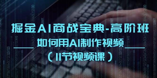 掘金AI 商战宝典-高阶班：如何用AI制作视频 - AI 智能探索网-AI 智能探索网