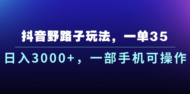 抖音野路子玩法，一单35.日入3000+，一部手机可操作 - AI 智能探索网-AI 智能探索网