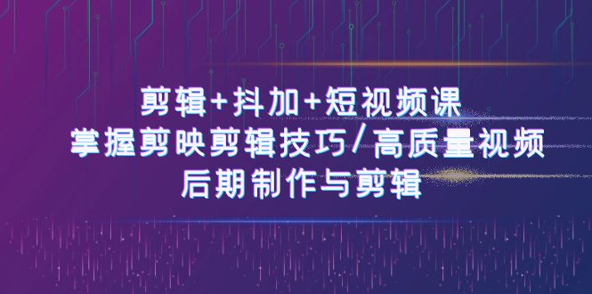 图片[1]-剪辑+抖加+短视频课： 掌握剪映剪辑技巧/高质量视频/后期制作与剪辑-50节 - 冒泡网-冒泡网