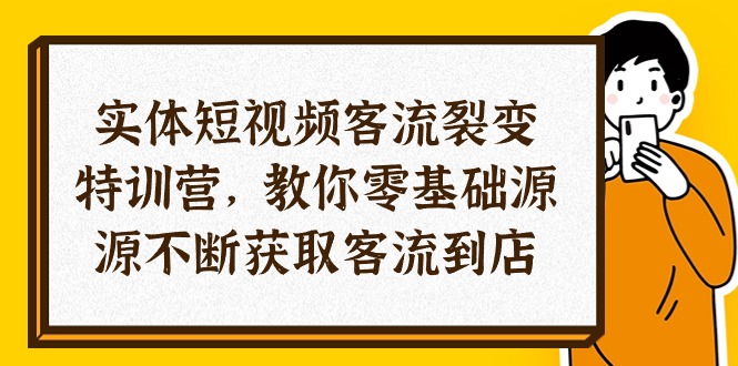 实体-短视频客流 裂变特训营，教你0基础源源不断获取客流到店 - AI 智能探索网-AI 智能探索网