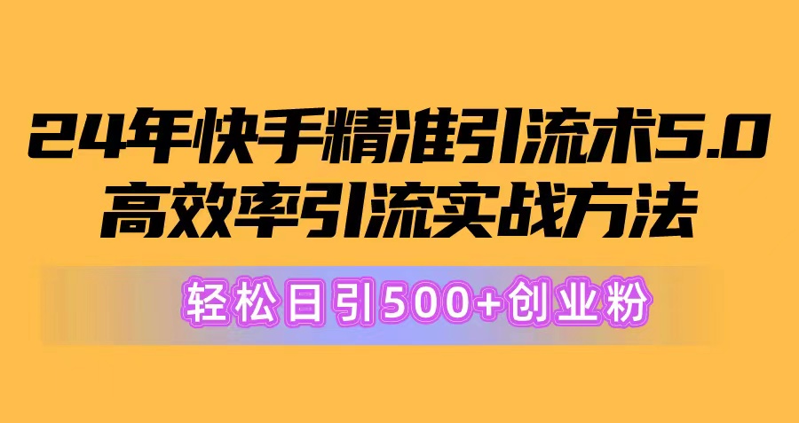 24年快手精准引流术5.0，高效率引流实战方法，轻松日引500+创业粉 - AI 智能探索网-AI 智能探索网