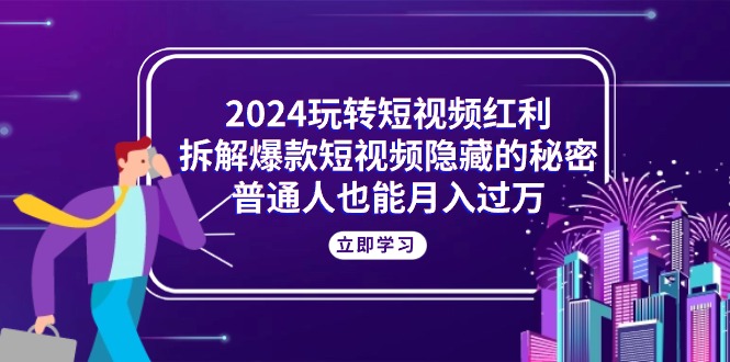 2024玩转短视频红利，拆解爆款短视频隐藏的秘密，普通人也能月入过万 - AI 智能探索网-AI 智能探索网