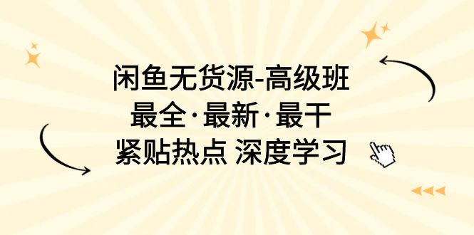 闲鱼无货源-高级班，最全·最新·最干，紧贴热点 深度学习 - AI 智能探索网-AI 智能探索网