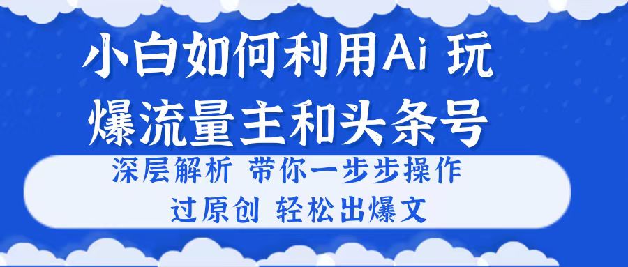 图片[1]-小白如何利用Ai，完爆流量主和头条号 深层解析，一步步操作，过原创出爆文 - AI 智能探索网-AI 智能探索网