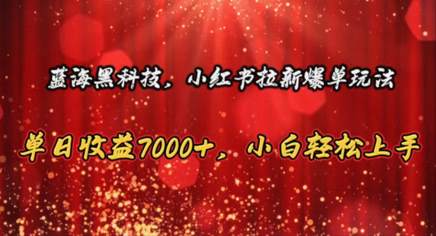 蓝海黑科技，小红书拉新爆单玩法，单日收益7000+，小白轻松上手 - AI 智能探索网-AI 智能探索网