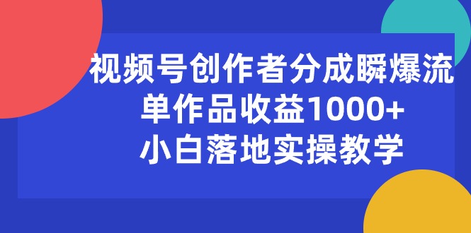 视频号创作者分成瞬爆流，单作品收益1000+，小白落地实操教学 - AI 智能探索网-AI 智能探索网