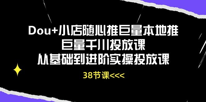 Dou+小店随心推巨量本地推巨量千川投放课从基础到进阶实操投放课 - AI 智能探索网-AI 智能探索网